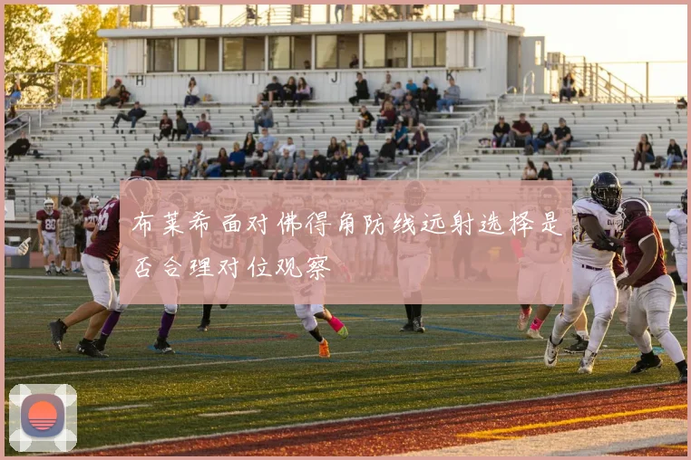 布莱希面对佛得角防线远射选择是否合理对位观察