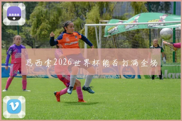 恩西索2026世界杯能否打满全场