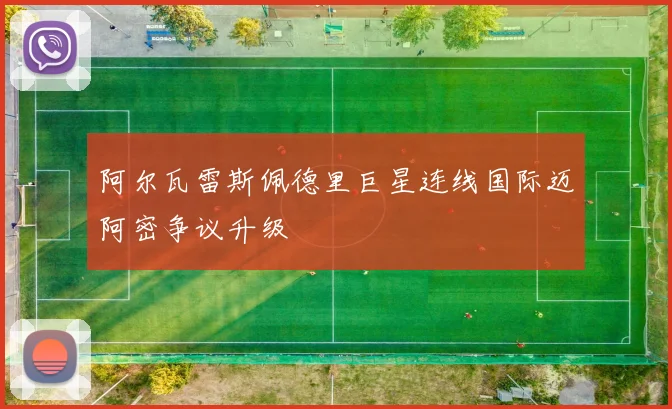 阿尔瓦雷斯佩德里巨星连线国际迈阿密争议升级
