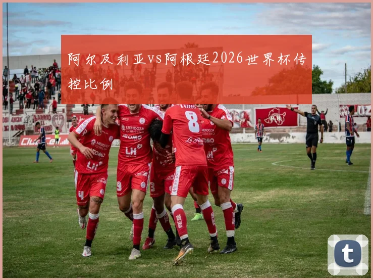 阿尔及利亚vs阿根廷2026世界杯传控比例