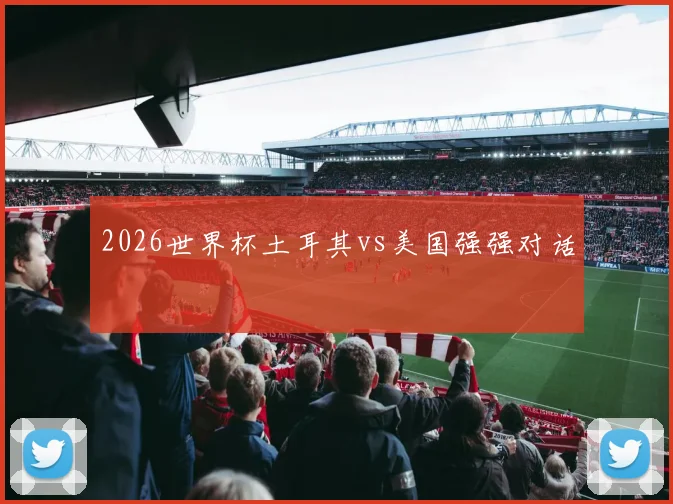 2026世界杯土耳其vs美国强强对话