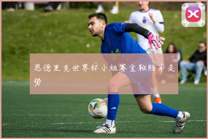 恩德里克世界杯小组赛金靴赔率走势
