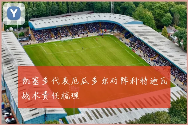凯塞多代表厄瓜多尔对阵科特迪瓦战术责任梳理