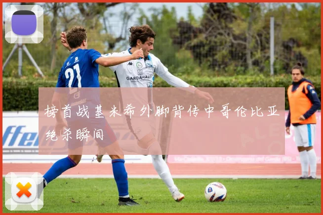榜首战基米希外脚背传中哥伦比亚绝杀瞬间
