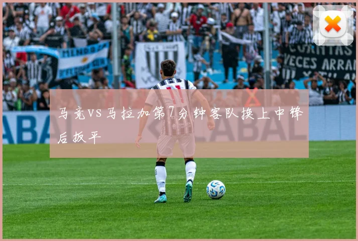 马竞vs马拉加第7分钟客队换上中锋后扳平