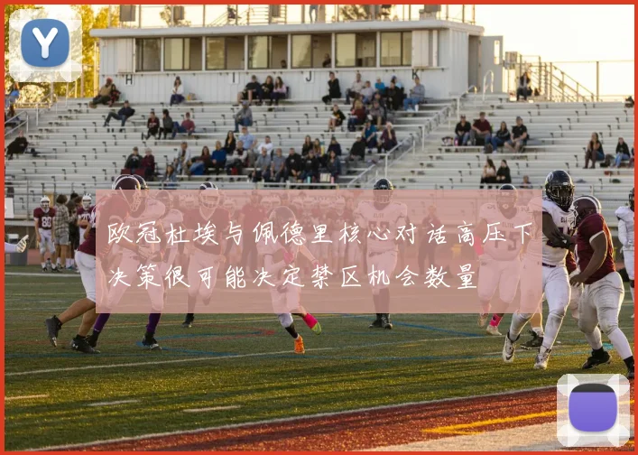 欧冠杜埃与佩德里核心对话高压下决策很可能决定禁区机会数量