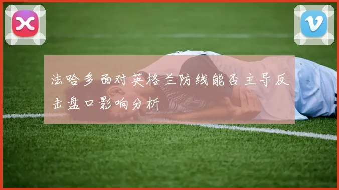 法哈多面对英格兰防线能否主导反击盘口影响分析