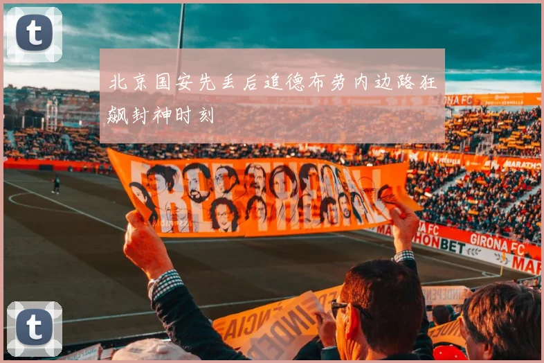 北京国安先丢后追德布劳内边路狂飙封神时刻
