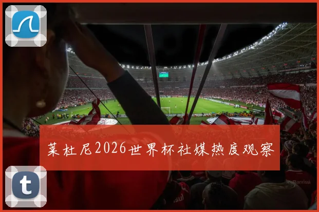 莱杜尼2026世界杯社媒热度观察