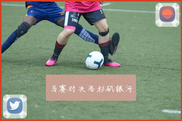 马赛对决洛杉矶银河