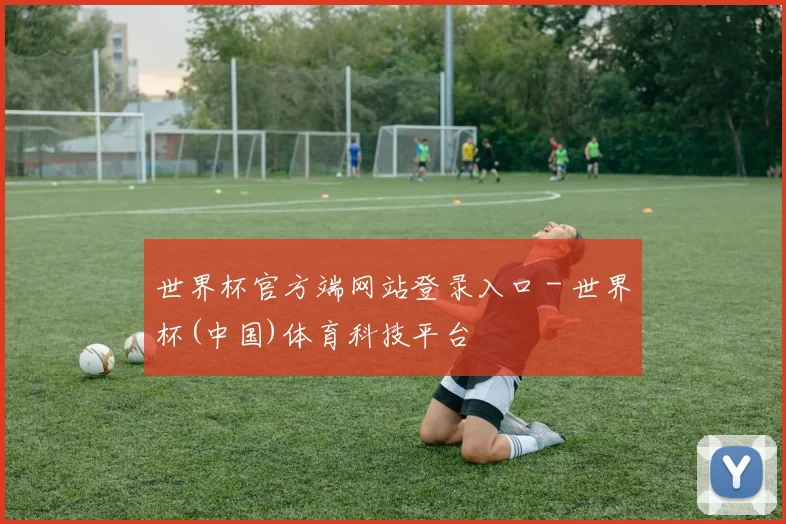世界杯官方端网站登录入口 - 世界杯(中国)体育科技平台