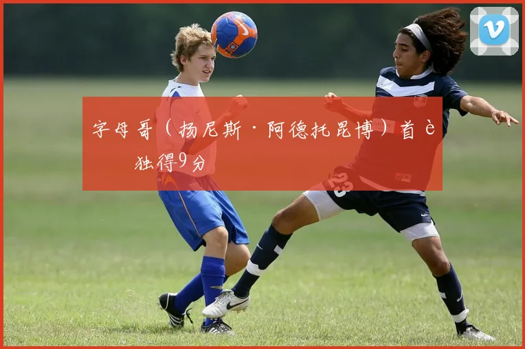 字母哥（扬尼斯·阿德托昆博）首节独得9分