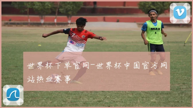 世界杯下单官网-世界杯中国官方网站热血赛事