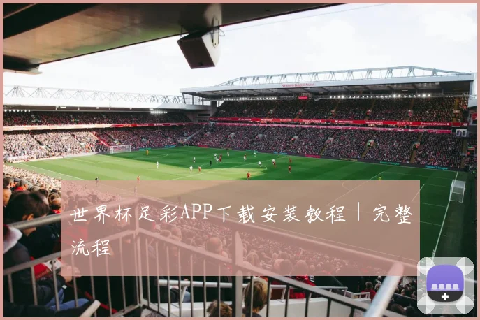 世界杯足彩APP下载安装教程｜完整流程