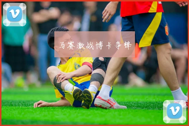 马赛激战博卡争锋