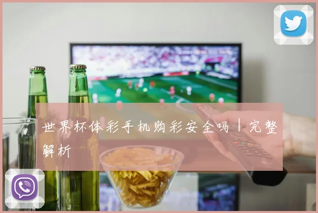世界杯体彩手机购彩安全吗｜完整解析