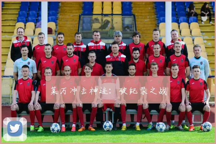 莱万冲击神迹：破纪录之战