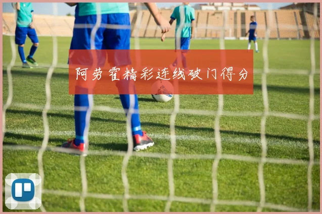 阿劳霍精彩连线破门得分