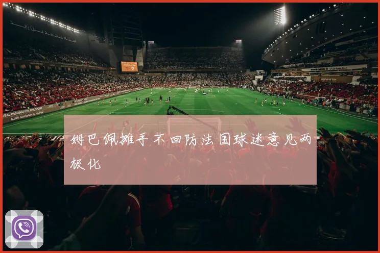 姆巴佩摊手不回防法国球迷意见两极化