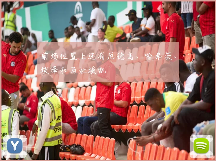 前场位置上还有厄德高、哈弗茨、埃泽和马杜埃凯