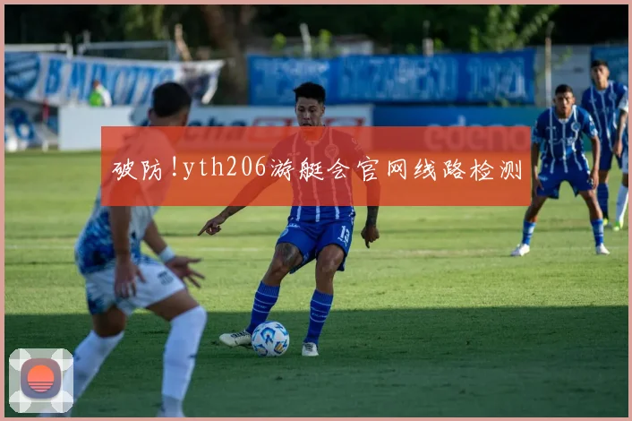 破防!yth206游艇会官网线路检测