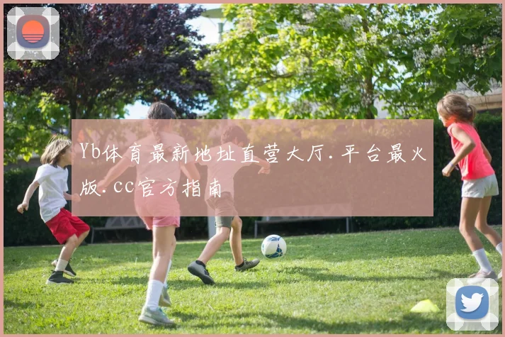 Yb体育最新地址直营大厅.平台最火版.cc官方指南