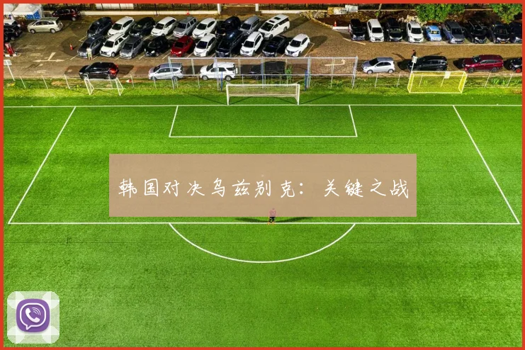 韩国对决乌兹别克：关键之战