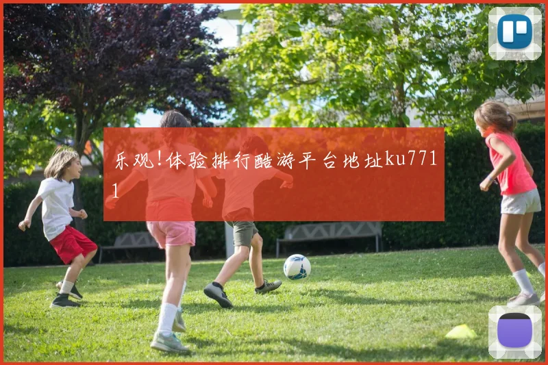 乐观!体验排行酷游平台地址ku7711