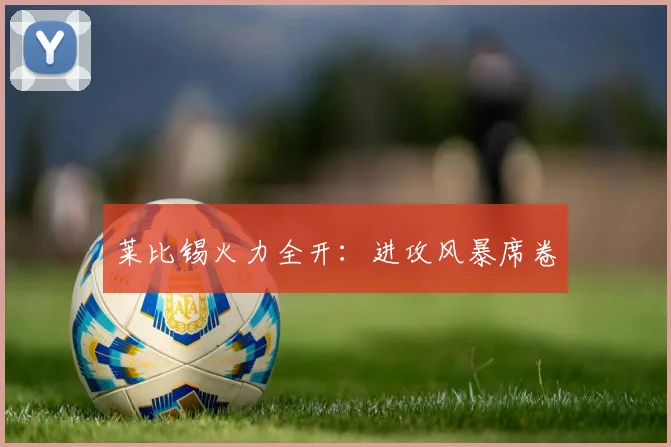 莱比锡火力全开：进攻风暴席卷