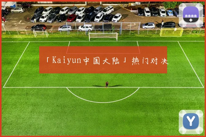「Kaiyun中国大陆」热门对决