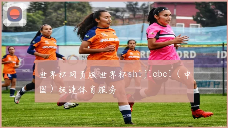 世界杯网页版世界杯shijiebei（中国）极速体育服务