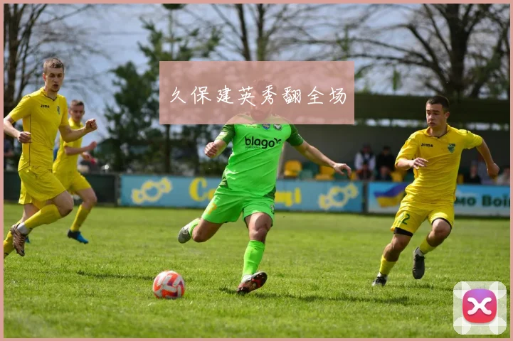 久保建英秀翻全场