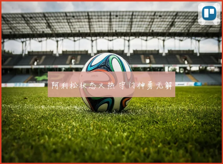 阿利松状态火热 守门神勇无解