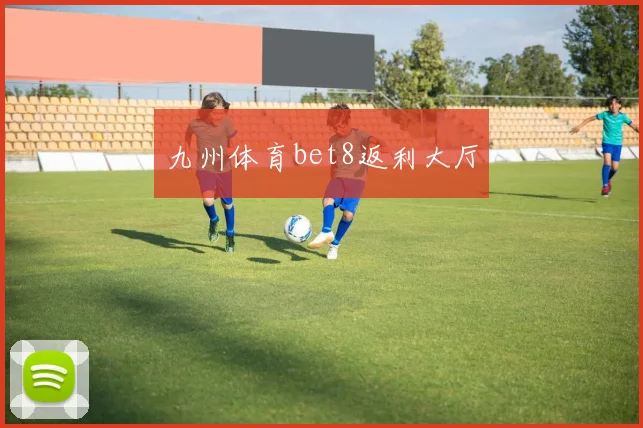 九州体育bet8返利大厅