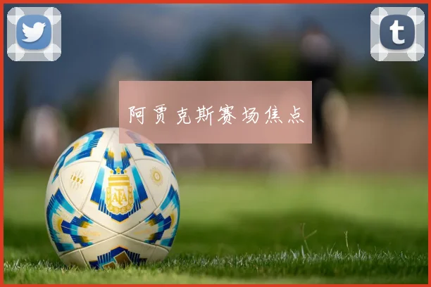 阿贾克斯赛场焦点
