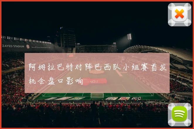 阿姆拉巴特对阵巴西队小组赛首发机会盘口影响