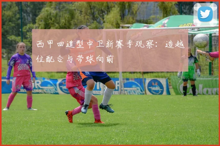 西甲回追型中卫新赛季观察:造越位配合与带球向前