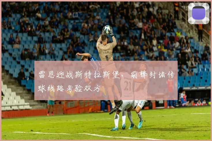雷恩迎战斯特拉斯堡，前锋封堵传球线路考验双方
