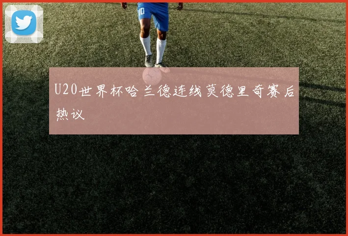U20世界杯哈兰德连线莫德里奇赛后热议