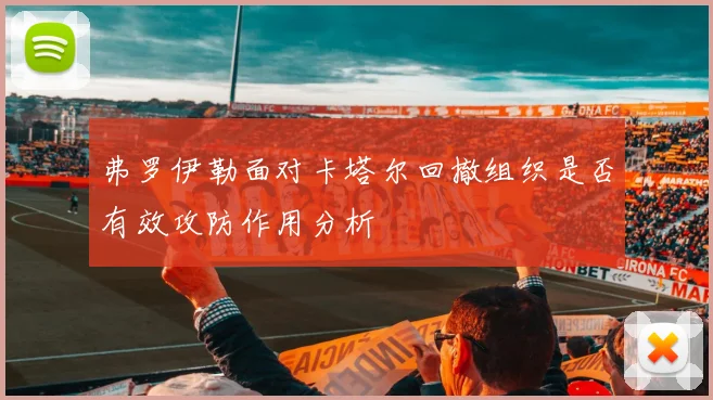 弗罗伊勒面对卡塔尔回撤组织是否有效攻防作用分析