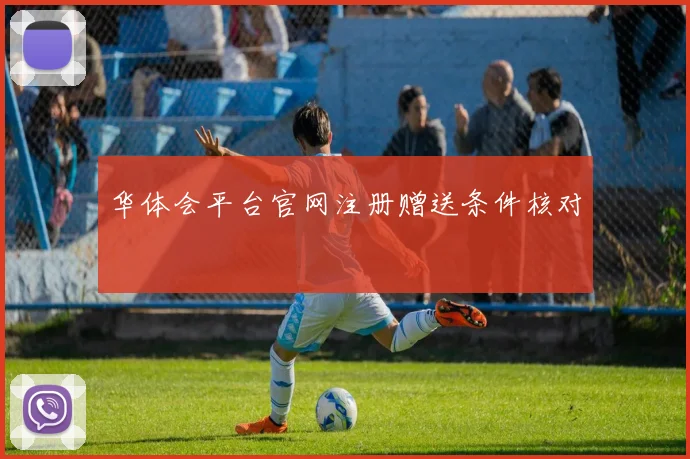 华体会平台官网注册赠送条件核对