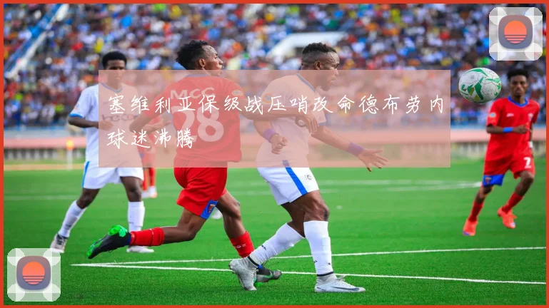 塞维利亚保级战压哨改命德布劳内球迷沸腾
