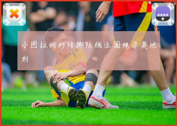 小图拉姆妙传撕防线法国绝杀奥地利