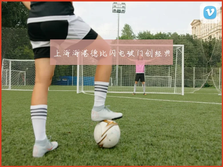 上海海港德比闪电破门创经典
