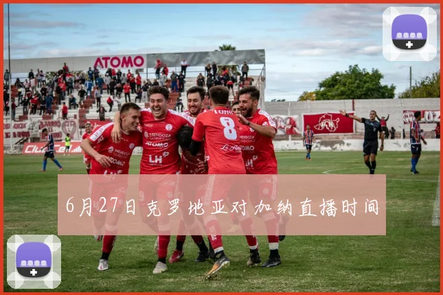 6月27日克罗地亚对加纳直播时间