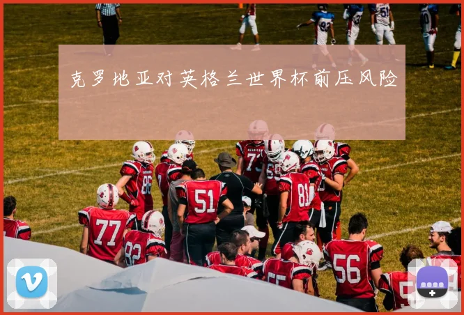 克罗地亚对英格兰世界杯前压风险