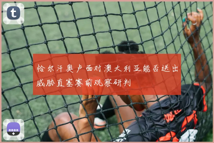 恰尔汗奥卢面对澳大利亚能否送出威胁直塞赛前观察研判
