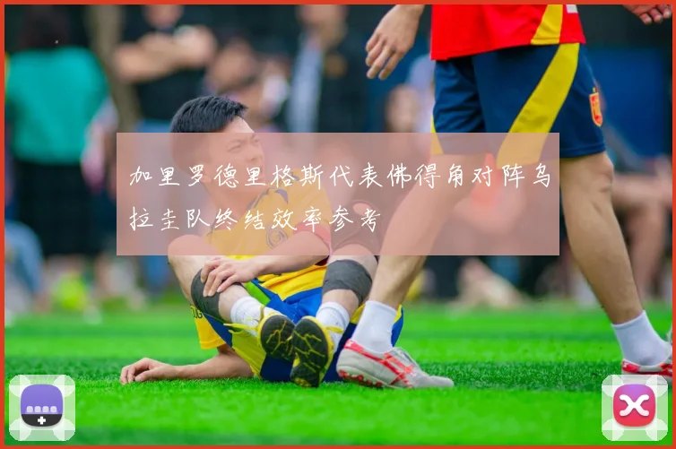 加里罗德里格斯代表佛得角对阵乌拉圭队终结效率参考