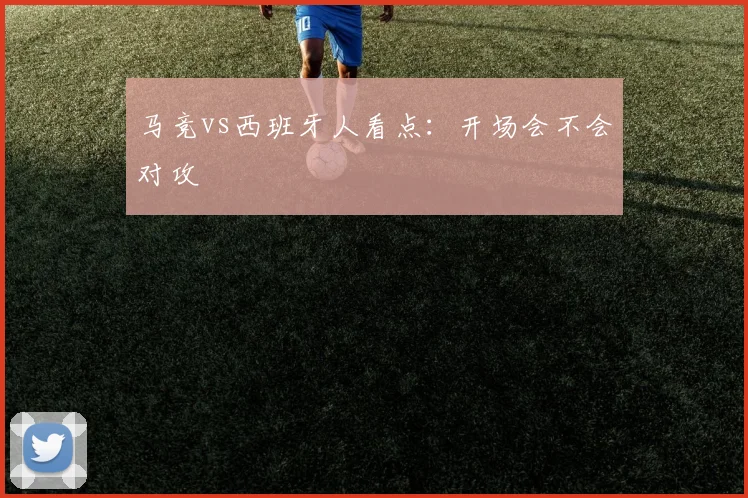 马竞vs西班牙人看点：开场会不会对攻