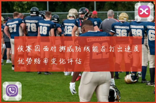侯赛因面对挪威防线能否打出速度优势赔率变化评估